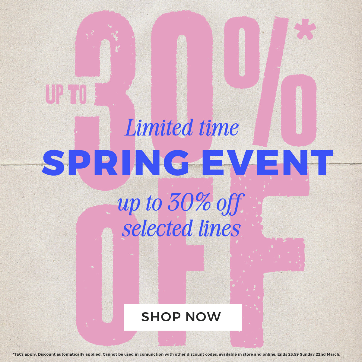 Shop Now - Up to 30% off selected lines. Spring event, limited time.